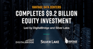 Vantage Data Centers completes $9.2 billion equity investment led by DigitalBridge and Silver Lake.